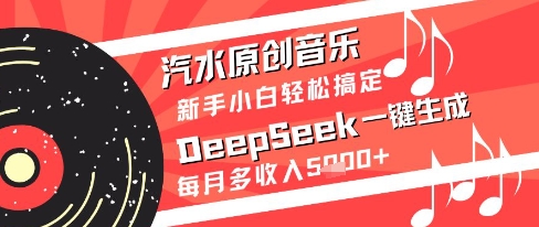 汽水原创音乐DeepSeek一键生成新手小白轻松搞定每月多收入5k+【揭秘】-小艾项目网