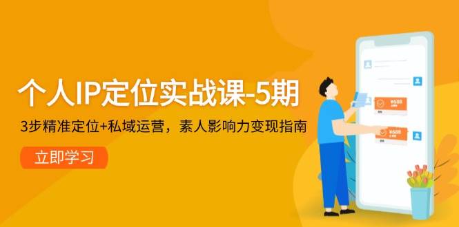 个人IP定位实战课-5期，3步精准定位+私域运营，素人影响力变现指南-小艾项目网