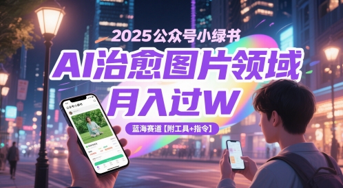 2025公众号小绿书AI治愈图片领域，月入过W，蓝海赛道【附工具+指令】-小艾项目网