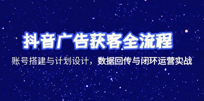 抖音广告获客全流程，账号搭建与计划设计，数据回传与闭环运营实战-小艾项目网