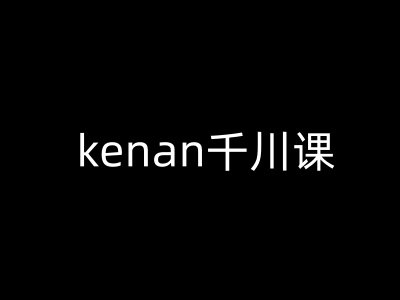 kenan千川课-kenan抖音电商巨量千川教程-小艾项目网