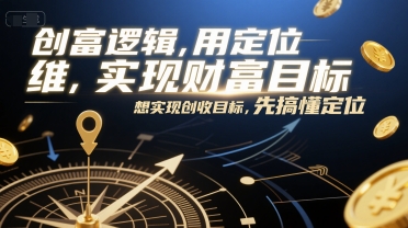 创富逻辑，用定位思维实现财富目标，想实现创收目标，先搞懂定位-小艾项目网