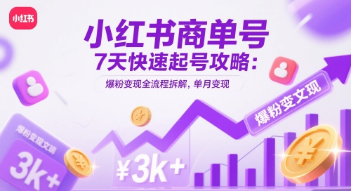 小红书商单号7天快速起号攻略：爆粉变现全流程拆解，单月变现3k+-小艾项目网
