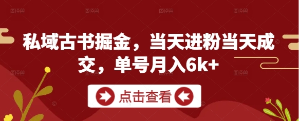 私域古书掘金，当天进粉当天成交，单号月入6k+-小艾项目网