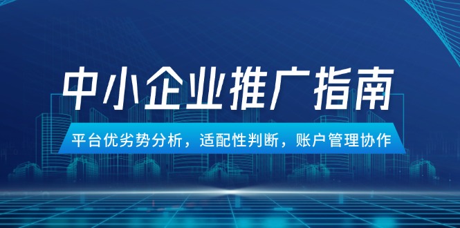 中小企业竞价推广指南，平台优劣势分析，适配性判断，账户管理协作-小艾项目网