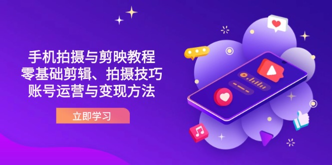 抖音手机拍摄与剪映教程：零基础剪辑、拍摄技巧到账号运营与变现方法-小艾项目网