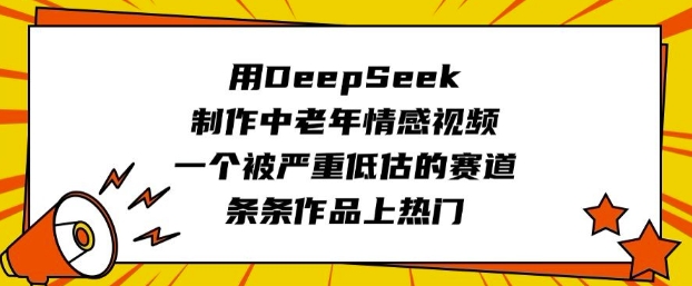 用DeepSeek制作中老年情感视频，一个被严重低估的赛道，条条作品上热门-小艾项目网
