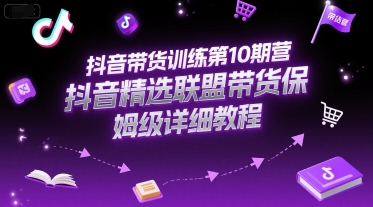 抖音带货训练第10期营，抖音精选联盟带货保姆级详细教程-小艾项目网