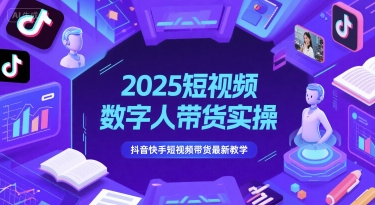 2025短视频数字人带货实操，抖音快手短视频带货最新教学-小艾项目网