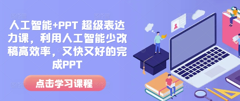 人工智能+PPT 超级表达力课，利用人工智能少改稿高效率，又快又好的完成PPT-小艾项目网