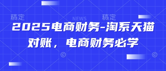 2025电商财务-淘系天猫对账，电商财务必学-小艾项目网