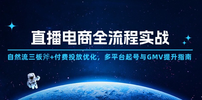 直播电商全流程实战：自然流三板斧+付费投放优化,多平台起号与GMV提升指南-小艾项目网