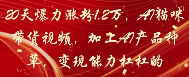 20天爆力涨粉1.2W，AI猫咪带货视频，加上AI产品种草，变现能力杠杠的-小艾项目网