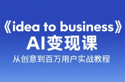 《idea to business》AI变成变现课，从创意到百万用户实战教程-小艾项目网
