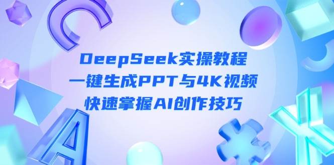 DeepSeek入门实操教程：一键生成PPT与4K视频，快速掌握AI创作技巧-小艾项目网