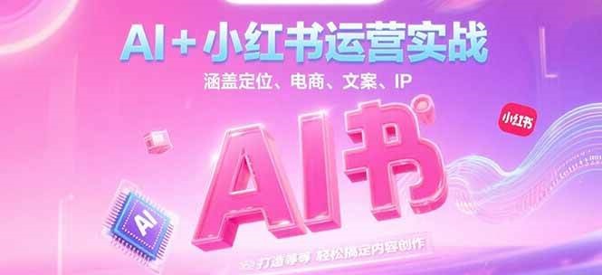 AI+小红书运营实战，涵盖定位、电商、文案、IP 打造等，轻松搞定内容创作-小艾项目网