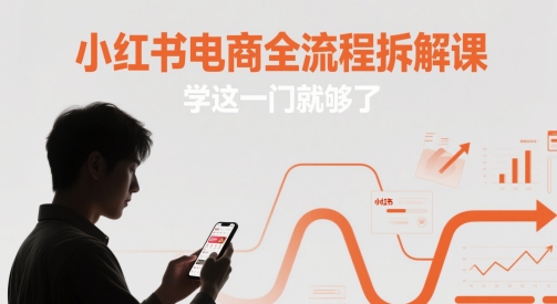 小红书电商全流程拆解课，学这一门就够了-小艾项目网