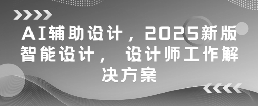 AI辅助设计，2025新版智能设计， 设计师工作解决方案-小艾项目网