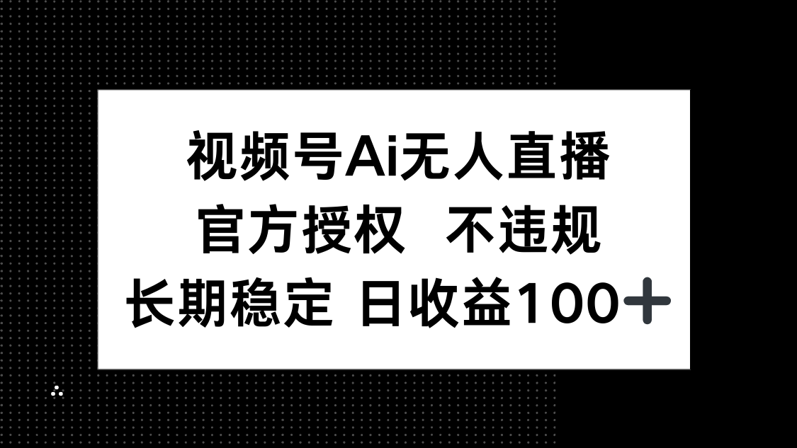 视频号AI无人直播，官方授权 不违规，单日平均收益100+-小艾项目网