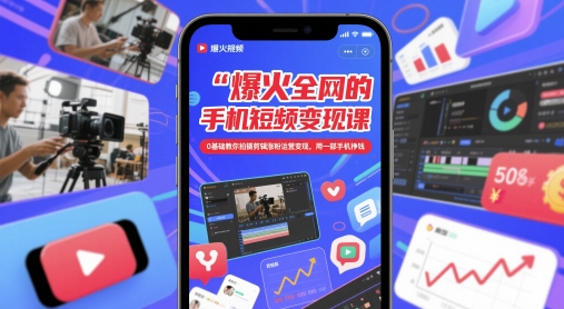 爆火全网的手机短视频变现课，0基础教你拍摄剪辑涨粉运营变现，用一部手机挣钱-小艾项目网