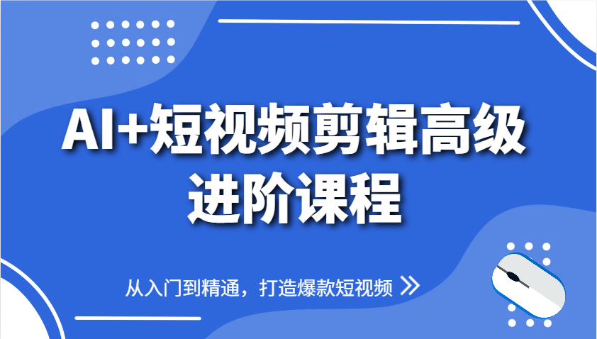 AI+短视频剪辑高级进阶课程，从入门到精通，打造爆款短视频-小艾项目网