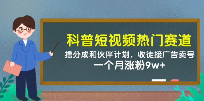 科普短视频热门赛道：撸分成和伙伴计划，收徒接广告卖号，一个月涨粉9w+-小艾项目网