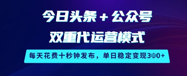 今日头条+公众号双重代运营模式，每天花费十秒钟发布，单日稳定变现3张【揭秘】-小艾项目网
