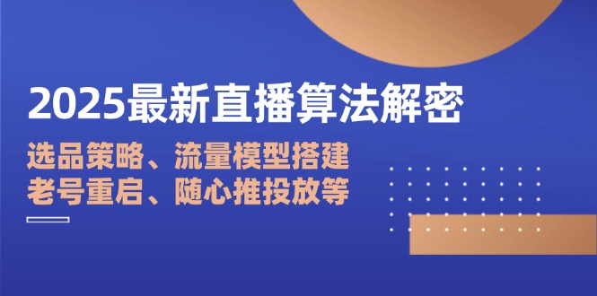2025最新直播算法解密：选品策略、流量模型搭建、老号重启、随心推投放等-小艾项目网