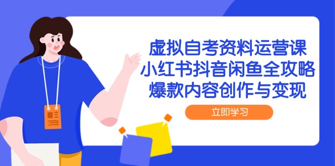 虚拟自考资料运营课，小红书抖音闲鱼全攻略，爆款内容创作与变现-小艾项目网