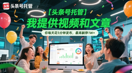 【头条号托管 】我提供视频和文章，你每天花5分钟发布，最高躺挣1W+【揭秘】-小艾项目网
