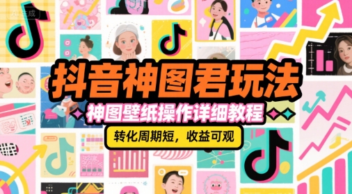 抖音神图君玩法，神图壁纸操作详细教程，转化周期短，收益可观-小艾项目网