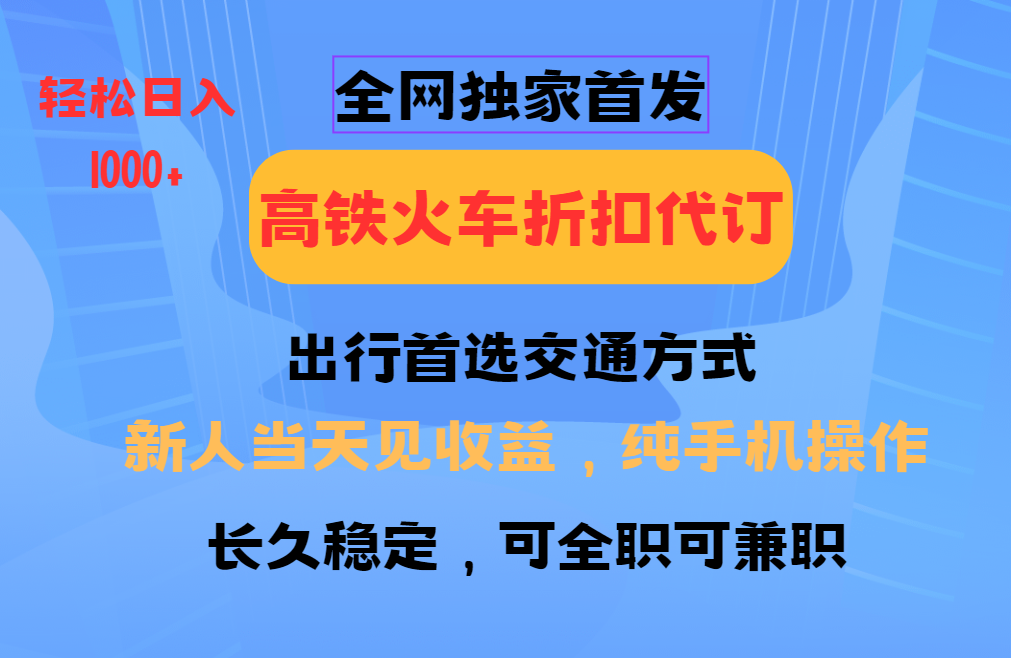 全网独家首发 全国高铁火车折扣代订 新手当日变现 纯手机操作 日入1000+-小艾项目网