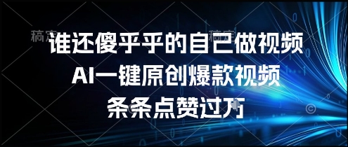 谁还傻乎乎的自己做视频？AI一键原创爆款视频，条条点赞过万，简单方便，好操作【揭秘】-小艾项目网