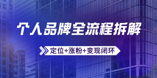 个人品牌全流程拆解：定位+涨粉+变现闭环，微信生态运营与资源整合-小艾项目网
