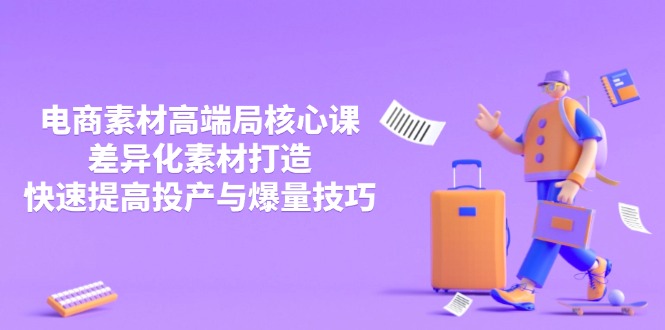 3月电商素材高端局核心课，差异化素材打造，快速提高投产与爆量技巧-小艾项目网