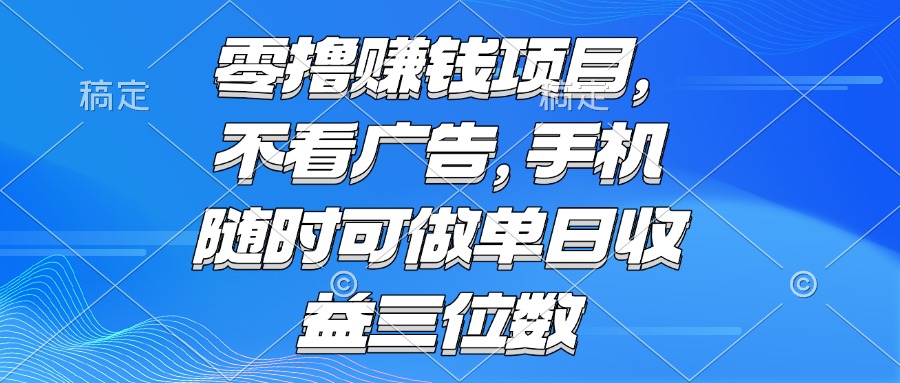 零撸赚钱项目 不看广告 手机随时可做 单日收益三位数-小艾项目网