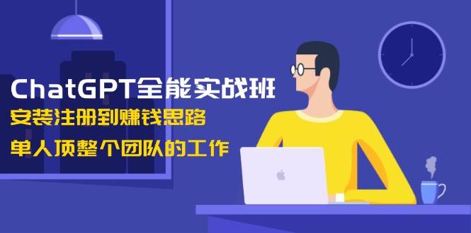 图片[1]-ChatGPT全能实战班，安装注册到赚钱思路，单人顶整个团队的工作-小艾项目网