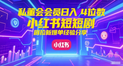 私董会会员日入4位数小红书红果短剧拉新爆单经验分享-小艾项目网