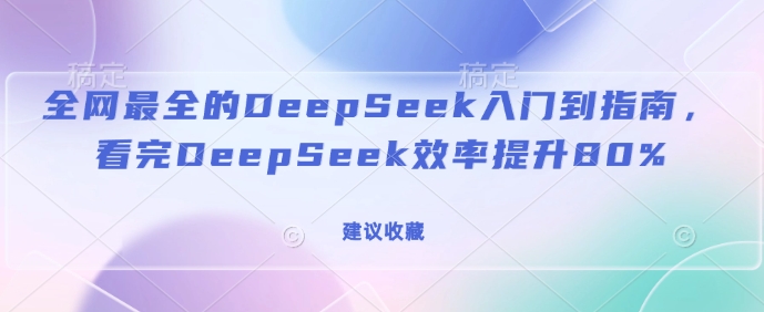 全网最全的DeepSeek入门到指南，看完DeepSeek效率提升80%(建议收藏)-小艾项目网