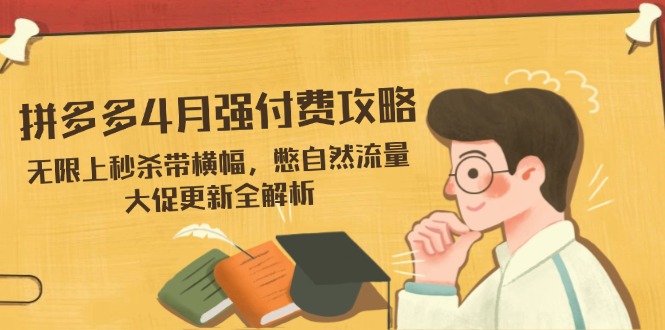 拼多多4月强付费攻略，无限上秒杀带横幅，憋自然流量，大促更新全解析-小艾项目网