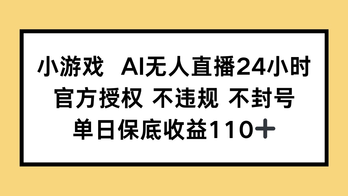 小游戏AI无人直播，官方授权 不违规 不封号，单日保底收益110+-小艾项目网