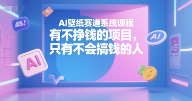 AI壁纸赛道系统课程，有不挣钱的项目，只有不会搞钱的人-小艾项目网