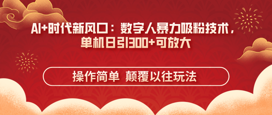 AI+时代新风口：数字人暴力吸粉技术，单机日引300+可放大 操作简单  颠…-小艾项目网