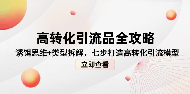高转化引流品全攻略，诱饵思维+类型拆解，七步打造高转化引流模型-小艾项目网
