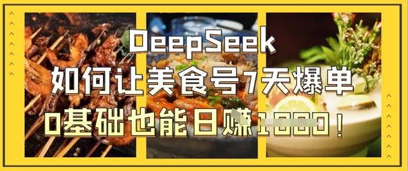 DeepSeek如何让美食号7天爆单，0基础也能日入1k-小艾项目网