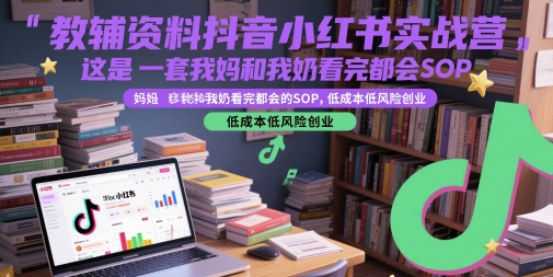 教辅资料抖音小红书实战营，这是一套我妈和我奶看完都会的SOP，低成本低风险创业-小艾项目网