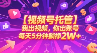 【视频号托管 】我出视频，你出账号，每天5分钟发布，最高躺挣2W+【揭秘】-小艾项目网