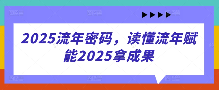 2025流年密码，读懂流年赋能2025拿成果-小艾项目网