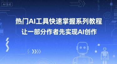 热门AI工具快速掌握系列教程，让一部分创作者先实现AI创作-小艾项目网
