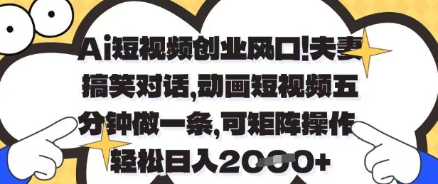 Ai短视频创业风口，夫妻搞笑对话，动画短视频五分钟做一条，可矩阵操作，轻松日入1k+【揭秘】-小艾项目网
